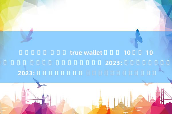 สล็อต เตม true wallet ฝาก 10 รบ 100 สล็อต เว็บ ตรง ไม่ ผ่าน เอเย่นต์ 2023: ความสนุก บนโลกออนไลน์
